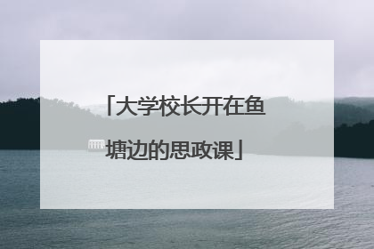 大学校长开在鱼塘边的思政课